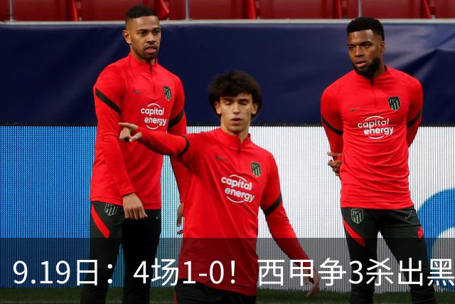9.19日：4场1-0！西甲争3杀出黑马，15分紧咬巴萨皇马，豪门弃将组队，6场狂揽5胜